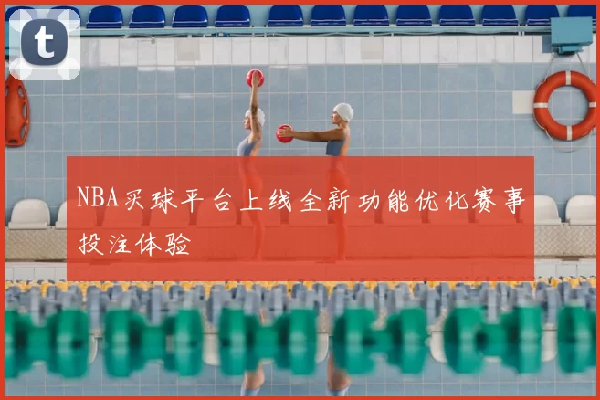 NBA买球平台上线全新功能优化赛事投注体验