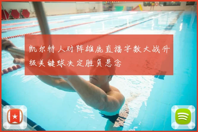 凯尔特人对阵雄鹿直播字数大战升级关键球决定胜负悬念