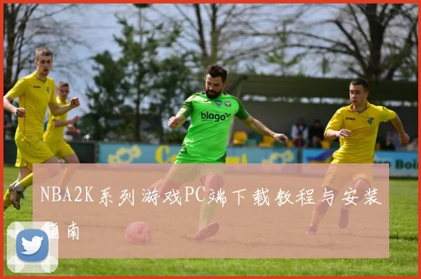 NBA2K系列游戏PC端下载教程与安装指南