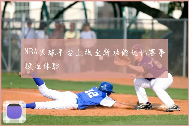 NBA买球平台上线全新功能优化赛事投注体验