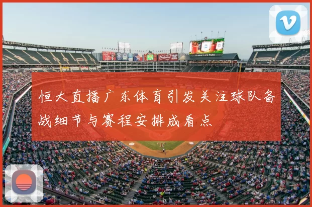 恒大直播广东体育引发关注球队备战细节与赛程安排成看点