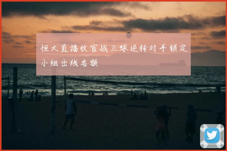 恒大直播收官战三球逆转对手锁定小组出线名额
