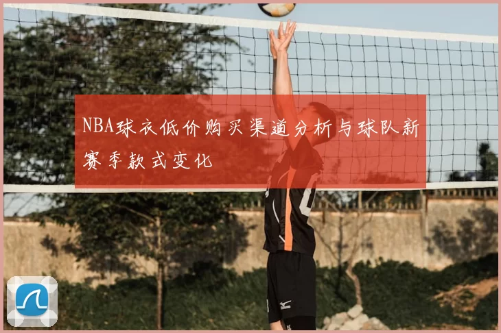 NBA球衣低价购买渠道分析与球队新赛季款式变化