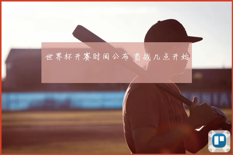 世界杯开赛时间公布 首战几点开始