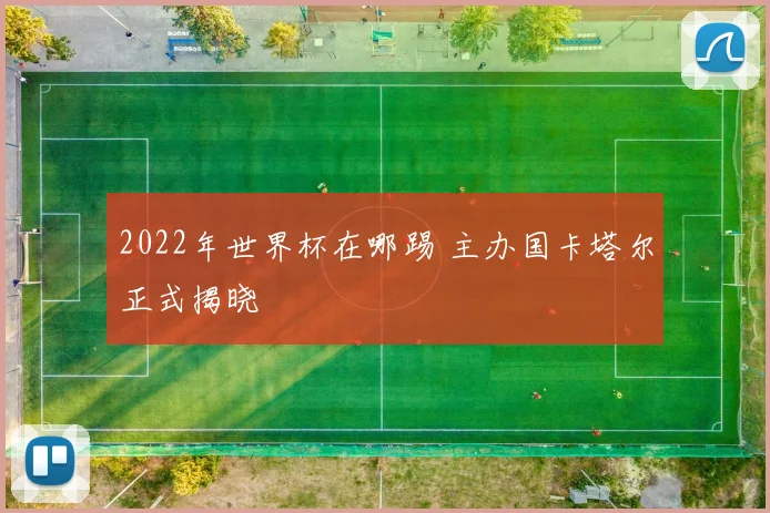 2022年世界杯在哪踢 主办国卡塔尔正式揭晓